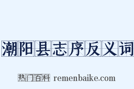 潮阳县志序反义词是什么意思的图片